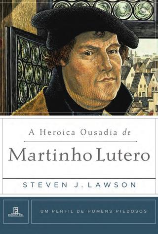 A Heroica Ousadia De Martinho Lutero