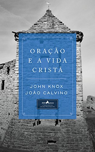 Oração e a vida cristã – John Knox e João Calvino