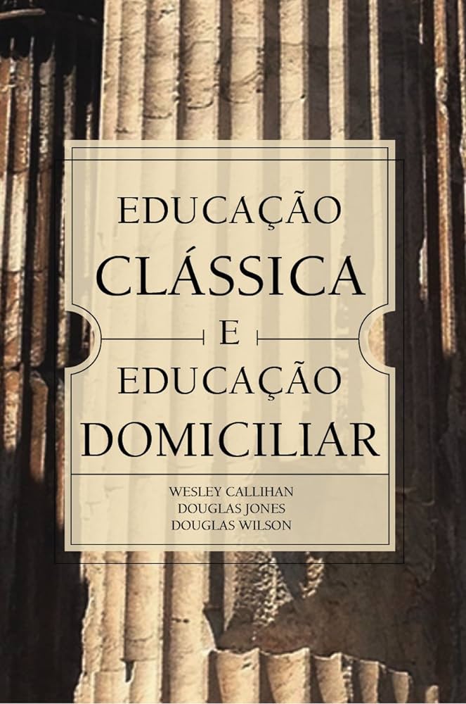 Educação clássica e educação domiciliar – Wesley Callihan
