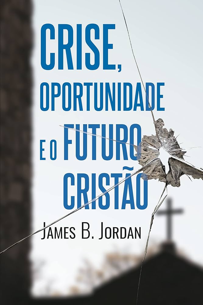 Crise, oportunidade e o futuro cristão – James B. Jordan