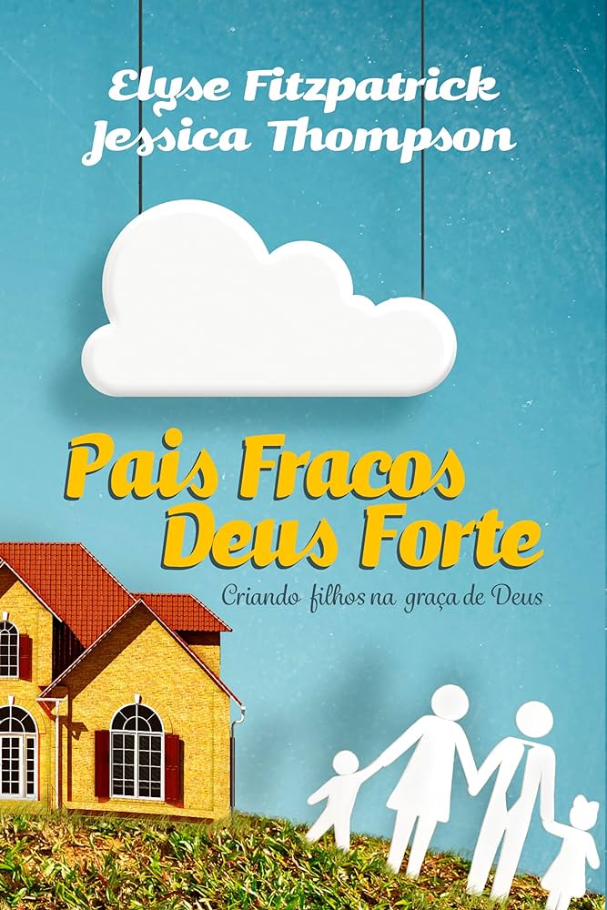 Pais Fracos, Deus Forte – Elyse Fitzpatrick, Jessica Thompson