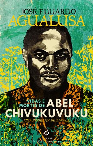 Vidas e mortes de Abel Chivukuvuku – José Eduardo Agualusa