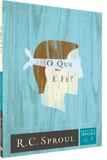 O que é fé? – R. C. Sproul