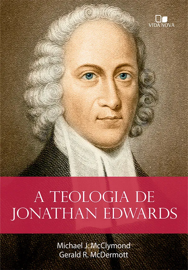 A teologia de Jonathan Edwards – Gerald R. McDermott e Michael J. McClymond